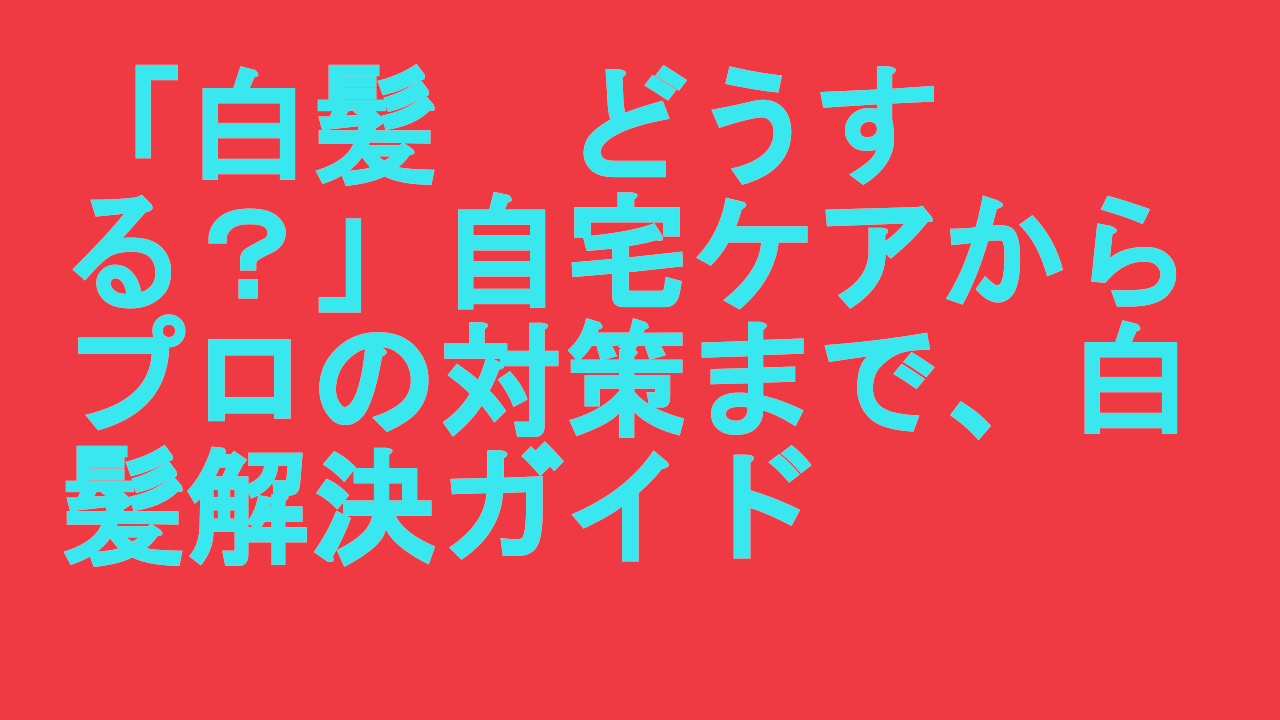 白髪どうする？